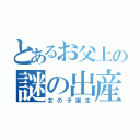 とあるお父上の謎の出産（女の子誕生）