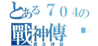 とある７０４の戰神傳說（冥王神話）