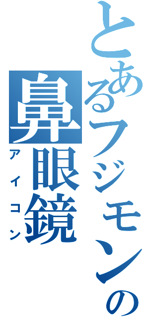 とあるフジモンの鼻眼鏡（アイコン）