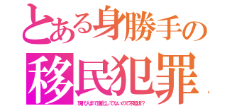 とある身勝手の移民犯罪（現代人まで進化してないので不起訴？）