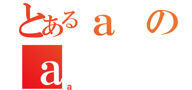 とあるａのａ（ａ）