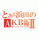 とある浜田のＡＫＢ極Ⅱ（会いたかった）