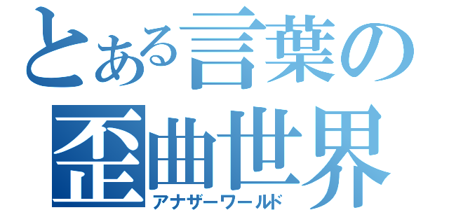 とある言葉の歪曲世界（アナザーワールド）