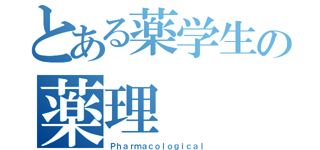 とある薬学生の薬理（Ｐｈａｒｍａｃｏｌｏｇｉｃａｌ）