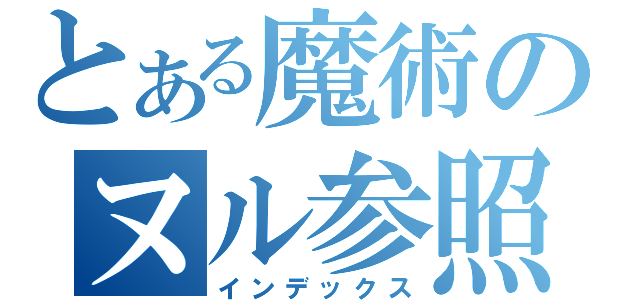 とある魔術のヌル参照（インデックス）