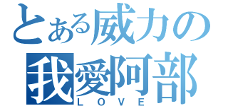 とある威力の我愛阿部（ＬＯＶＥ）