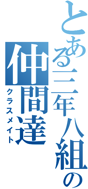 とある三年八組の仲間達（クラスメイト）