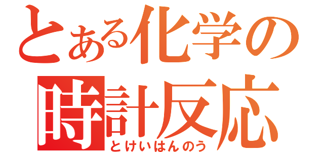 とある化学の時計反応（とけいはんのう）