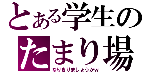 とある学生のたまり場（なりきりましょうかｗ）