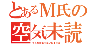 とあるＭ氏の空気未読（そんな空気でだいじょうか）