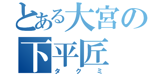 とある大宮の下平匠（タクミ）