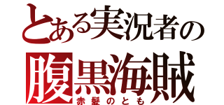 とある実況者の腹黒海賊（赤髪のとも）