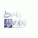 とある桜の夢の国（Ｄｒｅａｍｌａｎｄ）