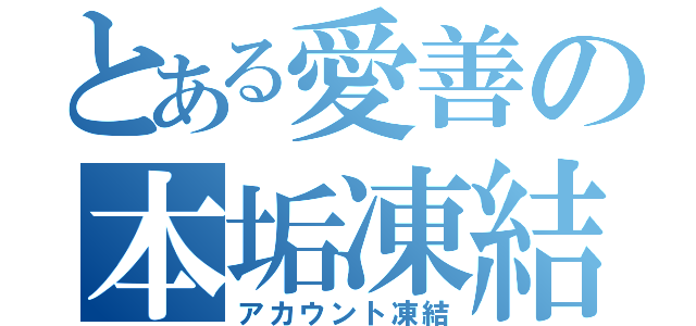 とある愛善の本垢凍結（アカウント凍結）