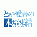 とある愛善の本垢凍結（アカウント凍結）