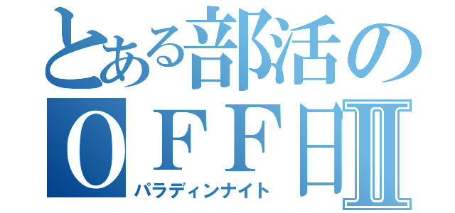 とある部活のＯＦＦ日Ⅱ（パラディンナイト）