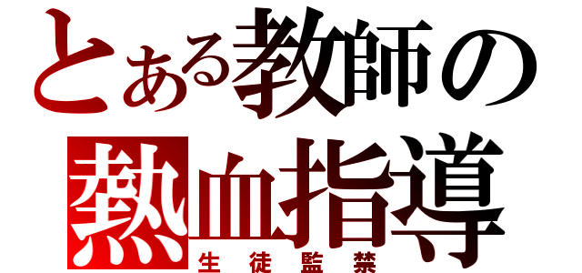 とある教師の熱血指導（生徒監禁）