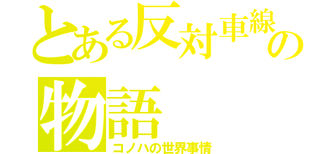 とある反対車線の物語（コノハの世界事情）