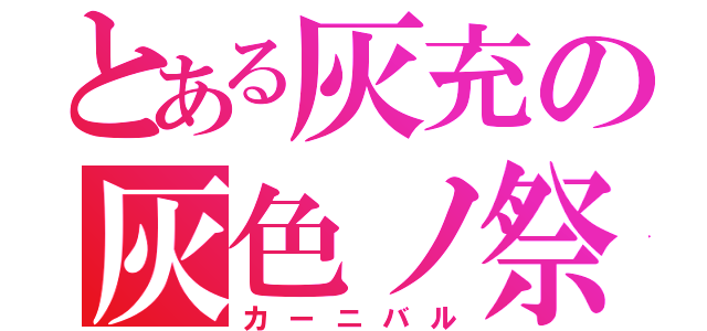 とある灰充の灰色ノ祭（カーニバル）