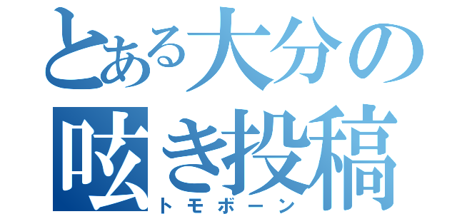 とある大分の呟き投稿（トモボーン）