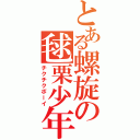 とある螺旋の毬栗少年（チクチクボーイ）