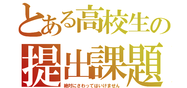 とある高校生の提出課題（絶対にさわってはいけません）