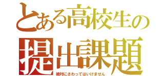 とある高校生の提出課題（絶対にさわってはいけません）