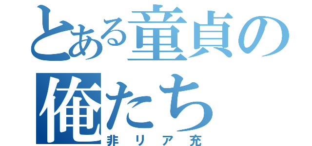 とある童貞の俺たち（非リア充）