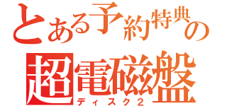 とある予約特典の超電磁盤（ディスク２）