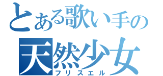 とある歌い手の天然少女（フリスエル）