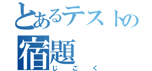 とあるテストの宿題（じごく）