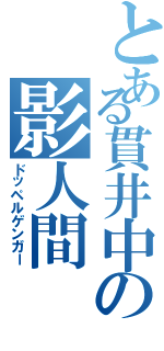 とある貫井中の影人間（ドッペルゲンガー）