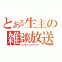 とある生主の雑談放送（これを聞いた人はもやしになる！）