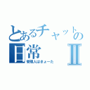 とあるチャットの日常Ⅱ（管理人はきょーた）