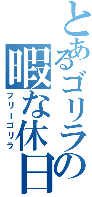 とあるゴリラの暇な休日（フリーゴリラ）