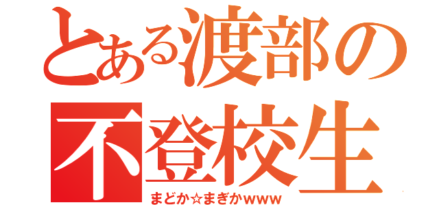 とある渡部の不登校生活（まどか☆まぎかｗｗｗ）