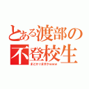 とある渡部の不登校生活（まどか☆まぎかｗｗｗ）