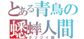 とある青鳥の蟋蟀人間（クソツイ師）