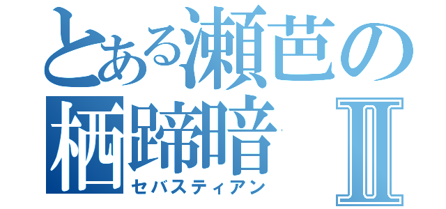 とある瀬芭の栖蹄暗Ⅱ（セバスティアン）