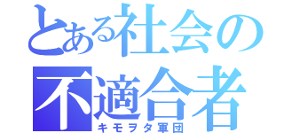 とある社会の不適合者（キモヲタ軍団）