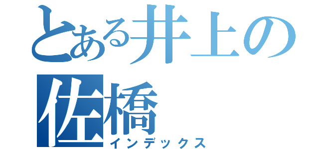 とある井上の佐橋（インデックス）