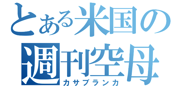 とある米国の週刊空母（カサブランカ）