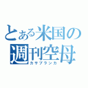 とある米国の週刊空母（カサブランカ）