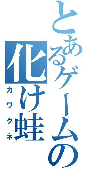 とあるゲームの化け蛙（カワクネ）