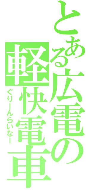 とある広電の軽快電車（ぐりーんらいなー）