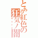 とある紅色の狂気ノ闇（嫁泣かせ）