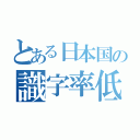 とある日本国の識字率低下（）