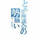 とある座談会の勢揃いⅡ（オールスター）