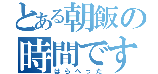 とある朝飯の時間です（はらへった）