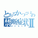 とあるかつぴよの禁断症状Ⅱ（かいらく）